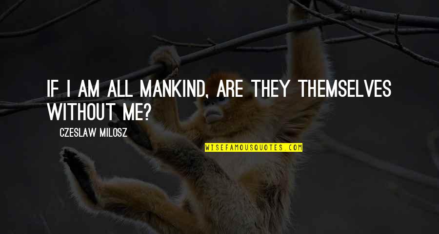 Sonbahar Resmi Quotes By Czeslaw Milosz: If I am all mankind, are they themselves Sonbahar Resmi Quotes By Czeslaw Milosz: If I am all mankind, are they themselves
