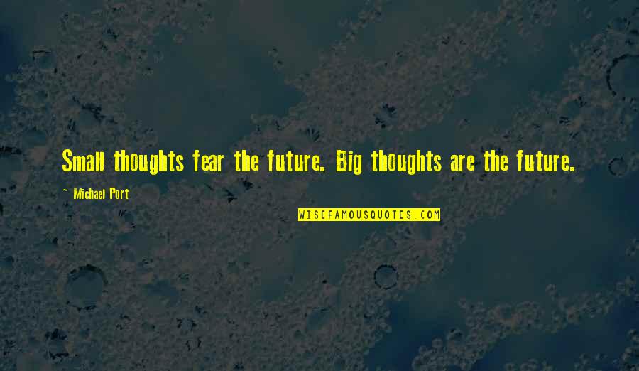 Soncoya Fruit Quotes By Michael Port: Small thoughts fear the future. Big thoughts are