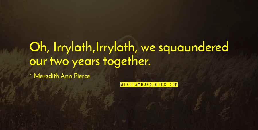 Sondermann Quotes By Meredith Ann Pierce: Oh, Irrylath,Irrylath, we squaundered our two years together. Sondermann Quotes By Meredith Ann Pierce: Oh, Irrylath,Irrylath, we squaundered our two years together.