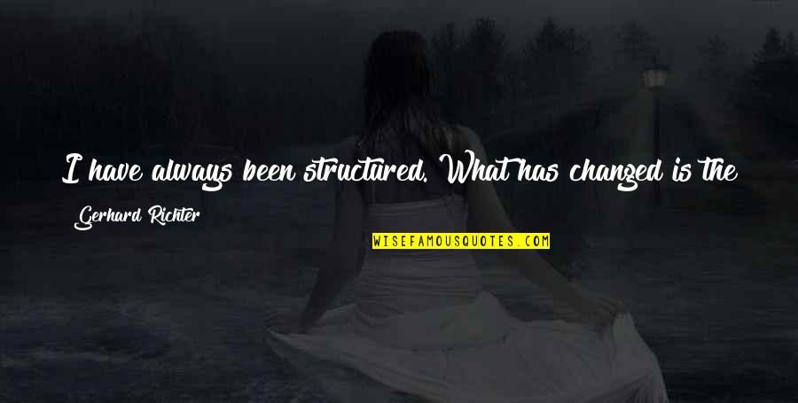 Sondesiya Mcherring Quotes By Gerhard Richter: I have always been structured. What has changed Sondesiya Mcherring Quotes By Gerhard Richter: I have always been structured. What has changed