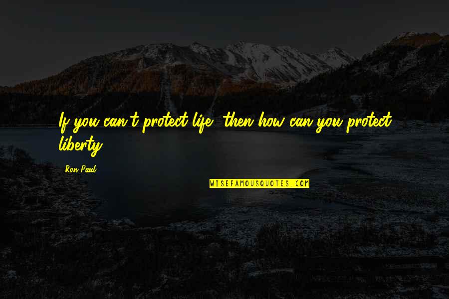 Sondheims Assassins Quotes By Ron Paul: If you can't protect life, then how can