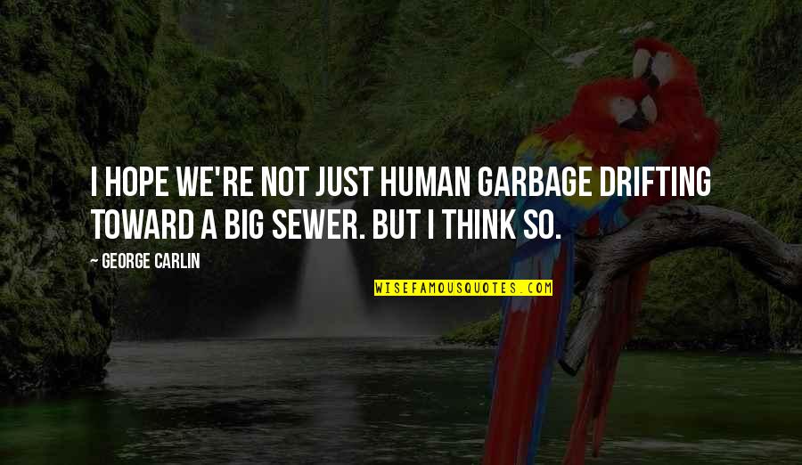 Sondos Papyrus Quotes By George Carlin: I hope we're not just human garbage drifting
