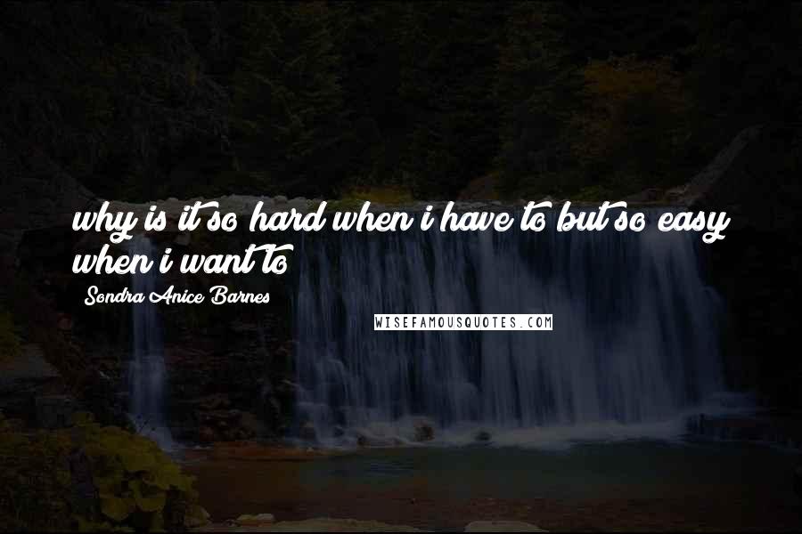 Sondra Anice Barnes quotes: why is it so hard when i have to but so easy when i want to