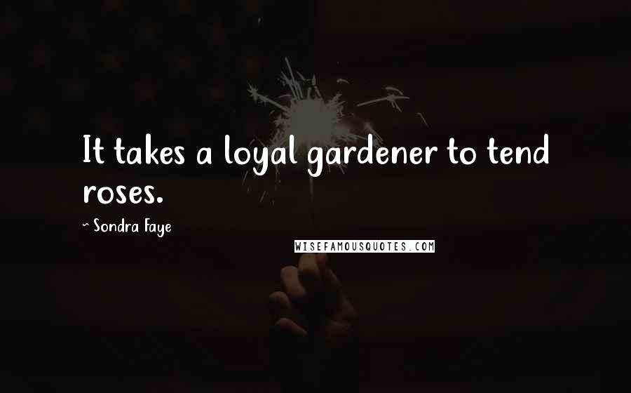 Sondra Faye quotes: It takes a loyal gardener to tend roses.