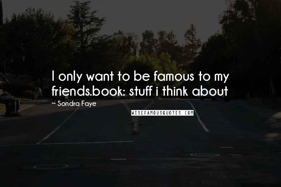 Sondra Faye quotes: I only want to be famous to my friends.book: stuff i think about