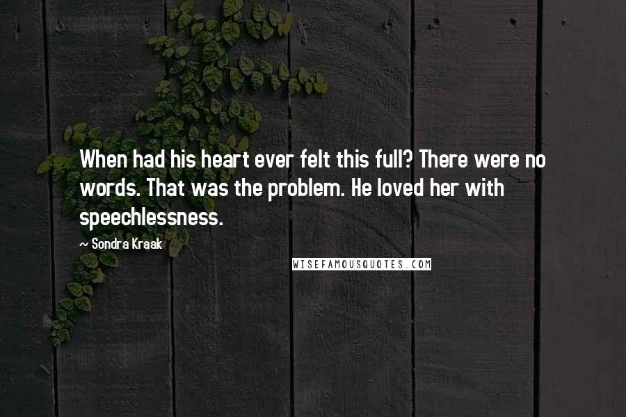 Sondra Kraak quotes: When had his heart ever felt this full? There were no words. That was the problem. He loved her with speechlessness.