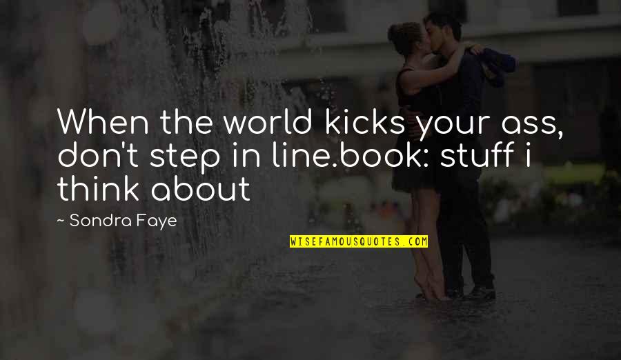 Sondra Quotes By Sondra Faye: When the world kicks your ass, don't step Sondra Quotes By Sondra Faye: When the world kicks your ass, don't step