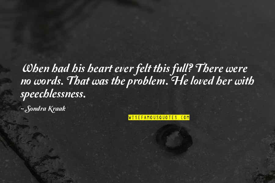 Sondra Quotes By Sondra Kraak: When had his heart ever felt this full? Sondra Quotes By Sondra Kraak: When had his heart ever felt this full?