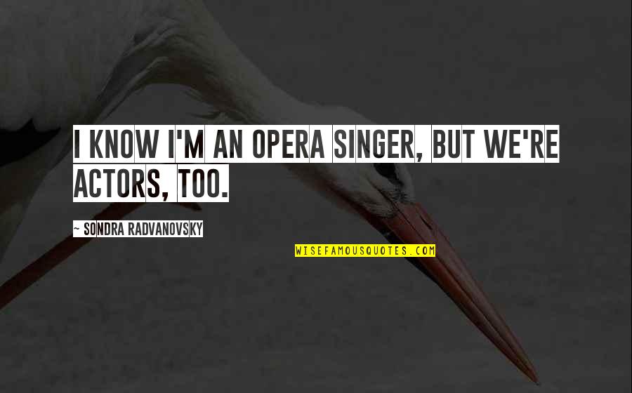 Sondra Quotes By Sondra Radvanovsky: I know I'm an opera singer, but we're Sondra Quotes By Sondra Radvanovsky: I know I'm an opera singer, but we're