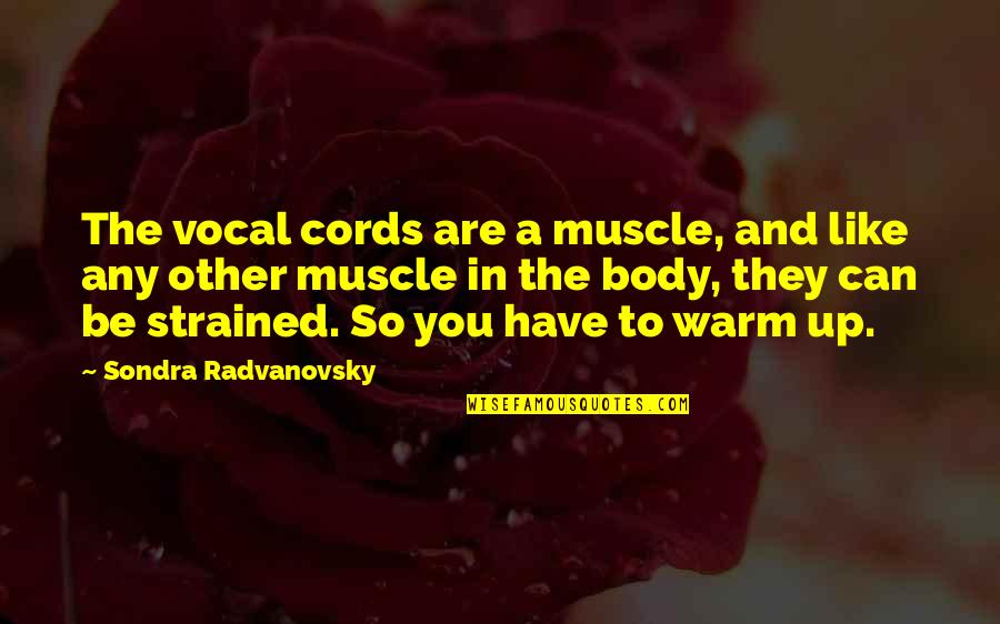 Sondra Quotes By Sondra Radvanovsky: The vocal cords are a muscle, and like Sondra Quotes By Sondra Radvanovsky: The vocal cords are a muscle, and like