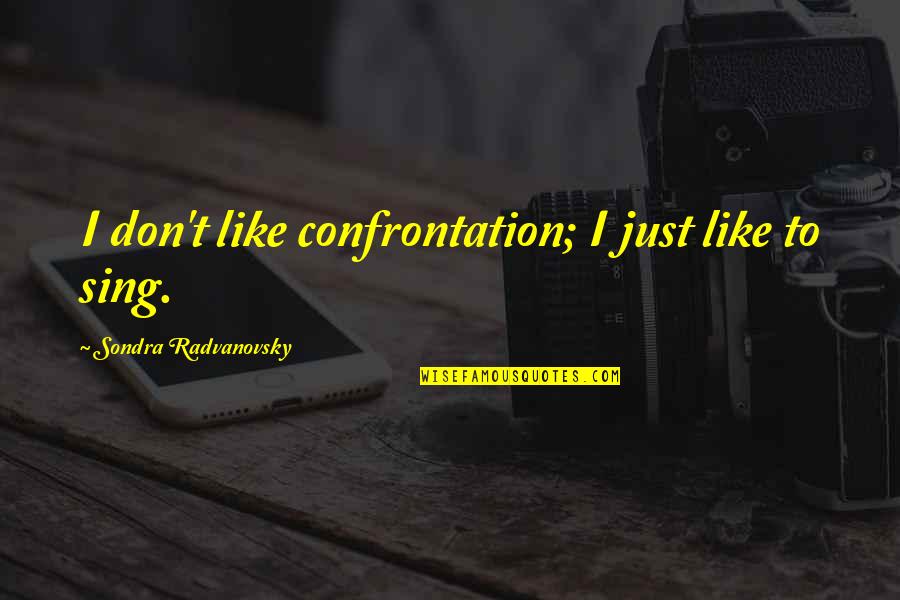 Sondra Quotes By Sondra Radvanovsky: I don't like confrontation; I just like to Sondra Quotes By Sondra Radvanovsky: I don't like confrontation; I just like to
