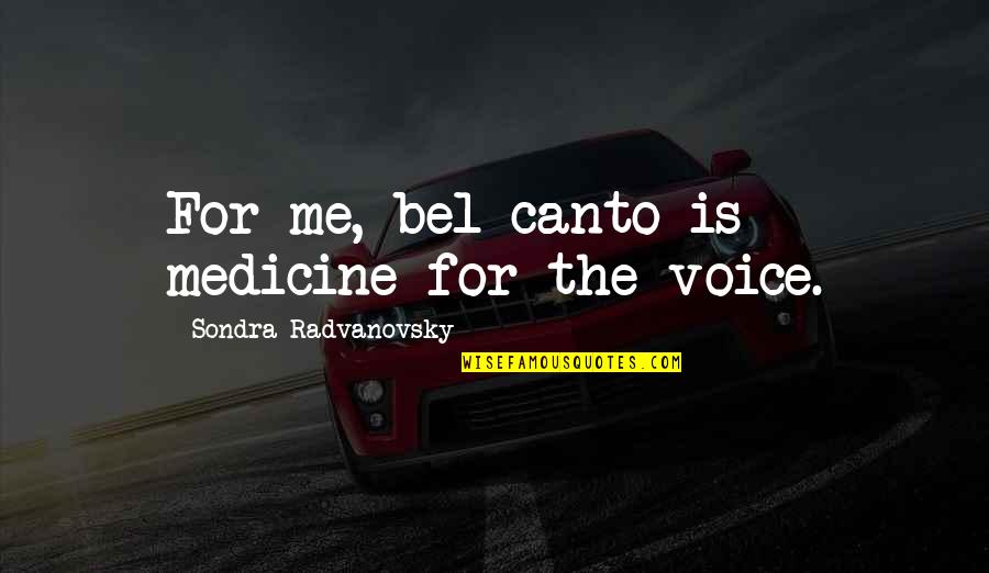 Sondra Quotes By Sondra Radvanovsky: For me, bel canto is medicine for the Sondra Quotes By Sondra Radvanovsky: For me, bel canto is medicine for the
