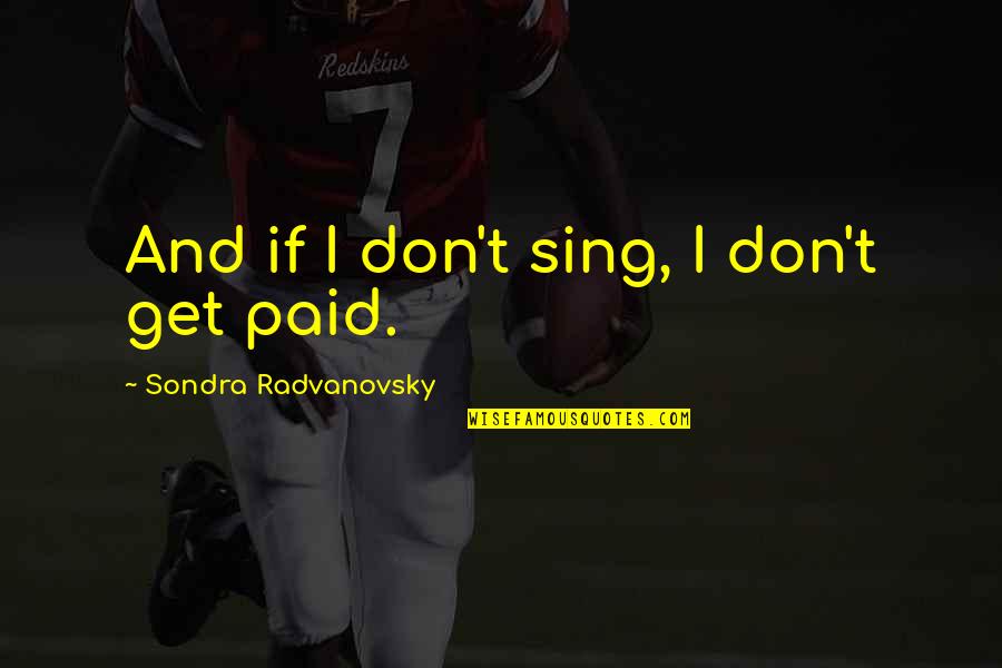 Sondra Quotes By Sondra Radvanovsky: And if I don't sing, I don't get Sondra Quotes By Sondra Radvanovsky: And if I don't sing, I don't get