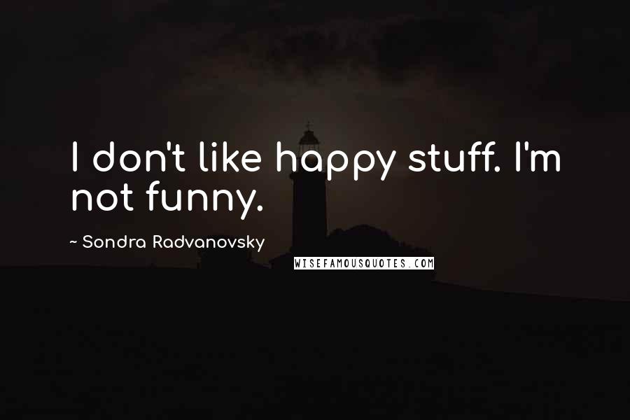 Sondra Radvanovsky quotes: I don't like happy stuff. I'm not funny.