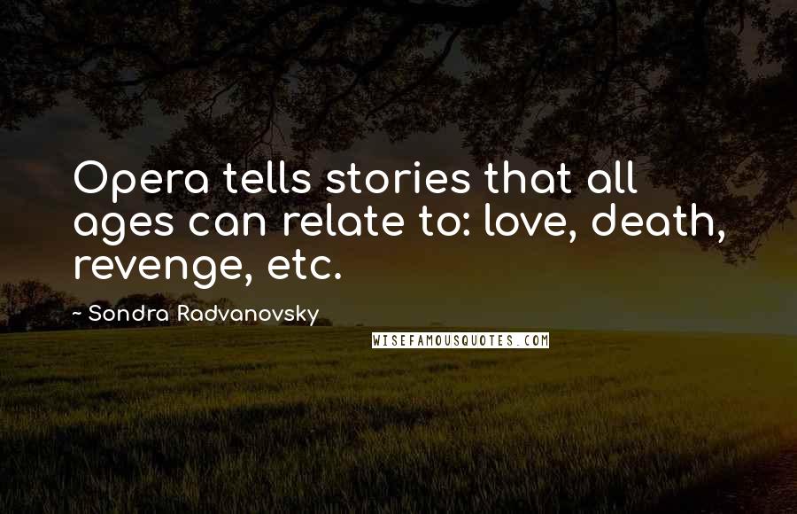 Sondra Radvanovsky quotes: Opera tells stories that all ages can relate to: love, death, revenge, etc.