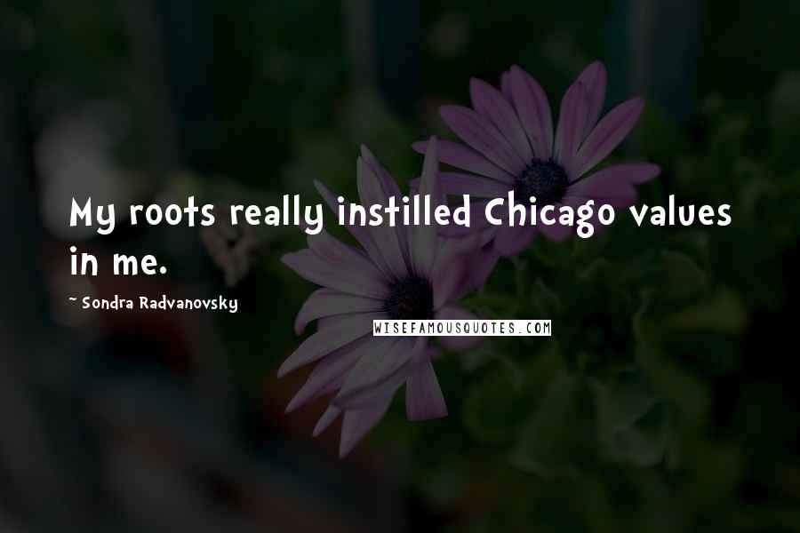 Sondra Radvanovsky quotes: My roots really instilled Chicago values in me.