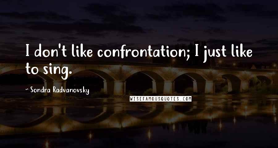 Sondra Radvanovsky quotes: I don't like confrontation; I just like to sing.