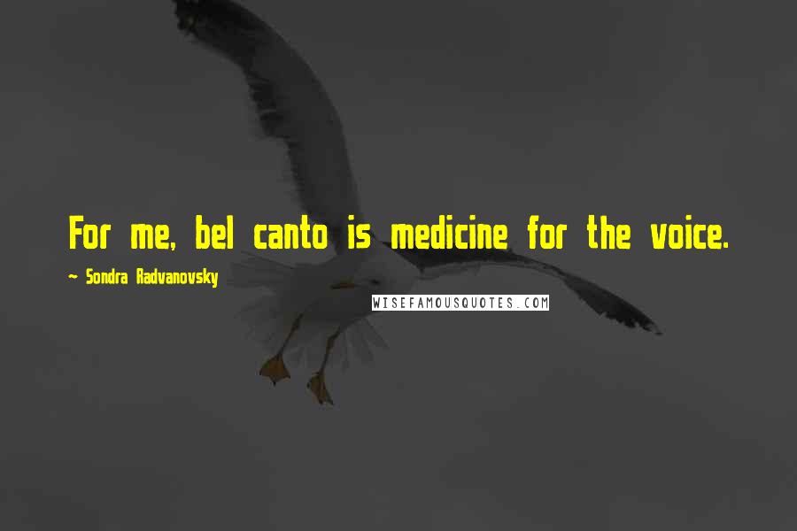 Sondra Radvanovsky quotes: For me, bel canto is medicine for the voice.