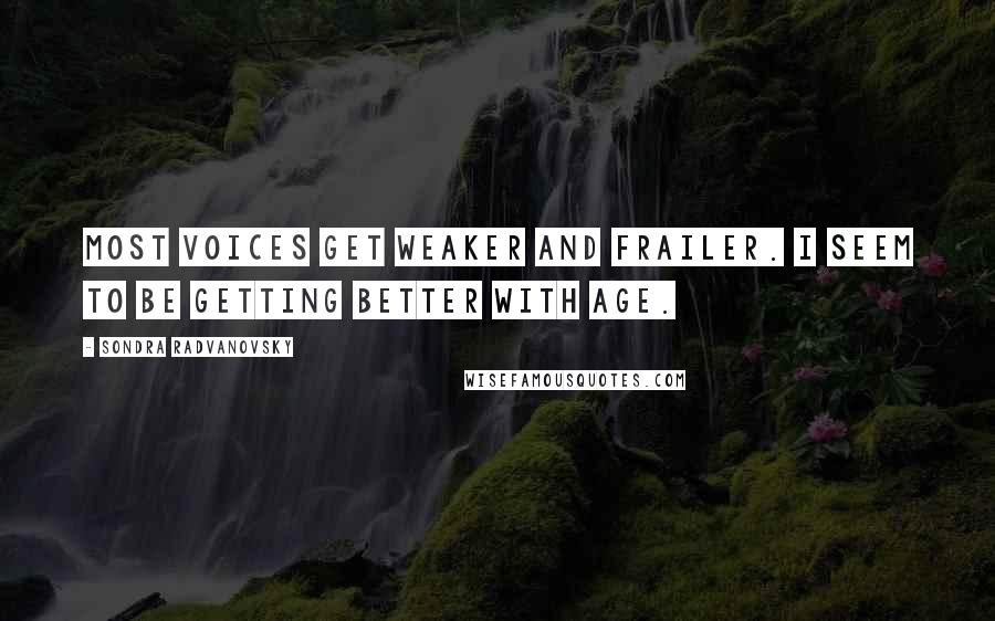 Sondra Radvanovsky quotes: Most voices get weaker and frailer. I seem to be getting better with age.