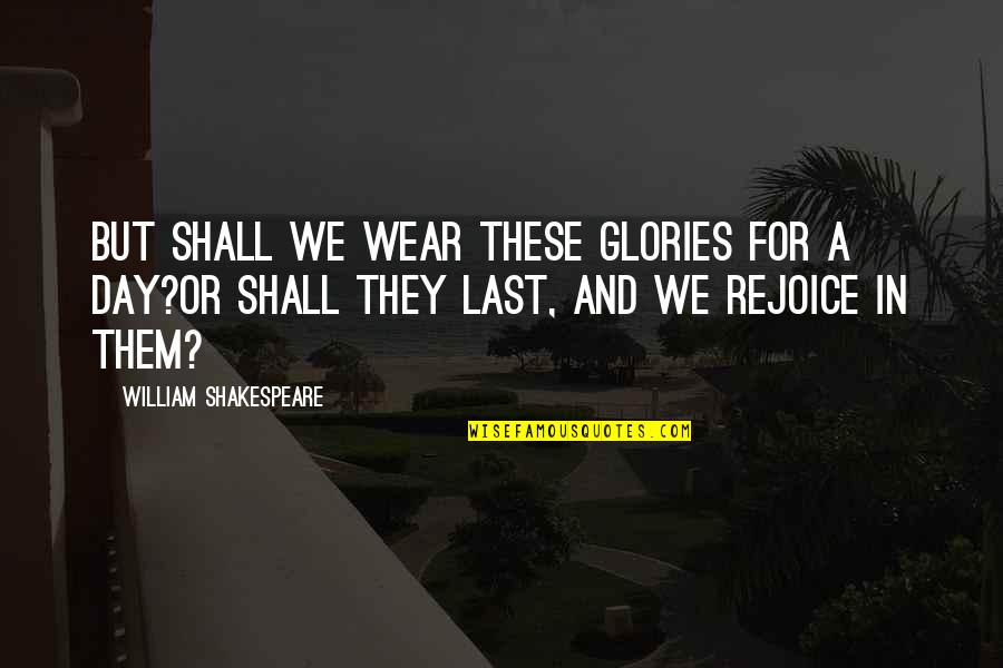 Sondra Ray Quotes By William Shakespeare: But shall we wear these glories for a