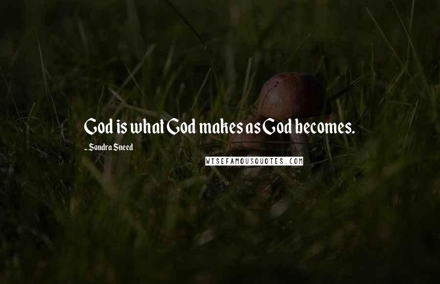 Sondra Sneed quotes: God is what God makes as God becomes.