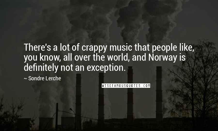 Sondre Lerche quotes: There's a lot of crappy music that people like, you know, all over the world, and Norway is definitely not an exception.