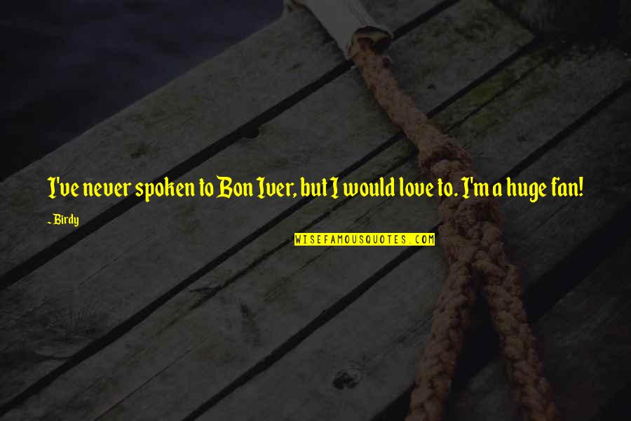 Sondrestrom Quotes By Birdy: I've never spoken to Bon Iver, but I