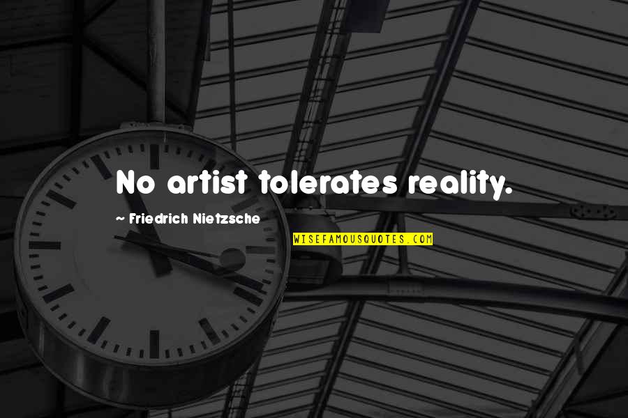 Soneal Quotes By Friedrich Nietzsche: No artist tolerates reality. Soneal Quotes By Friedrich Nietzsche: No artist tolerates reality.