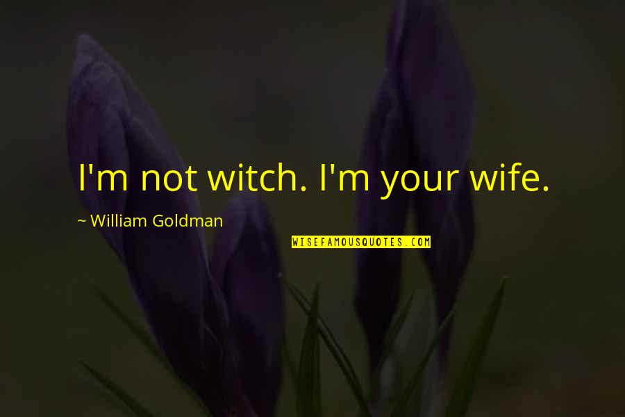 Sonenberg Quotes By William Goldman: I'm not witch. I'm your wife. Sonenberg Quotes By William Goldman: I'm not witch. I'm your wife.