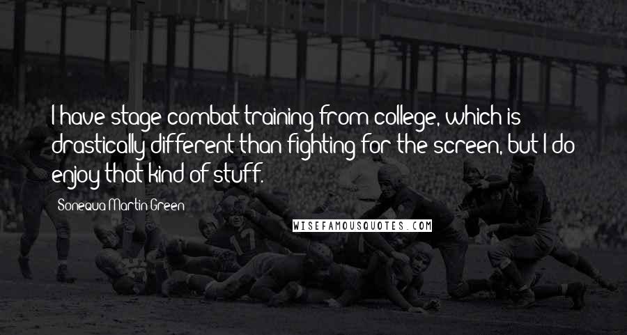 Sonequa Martin-Green quotes: I have stage combat training from college, which is drastically different than fighting for the screen, but I do enjoy that kind of stuff.