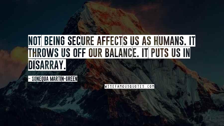 Sonequa Martin-Green quotes: Not being secure affects us as humans. It throws us off our balance. It puts us in disarray.