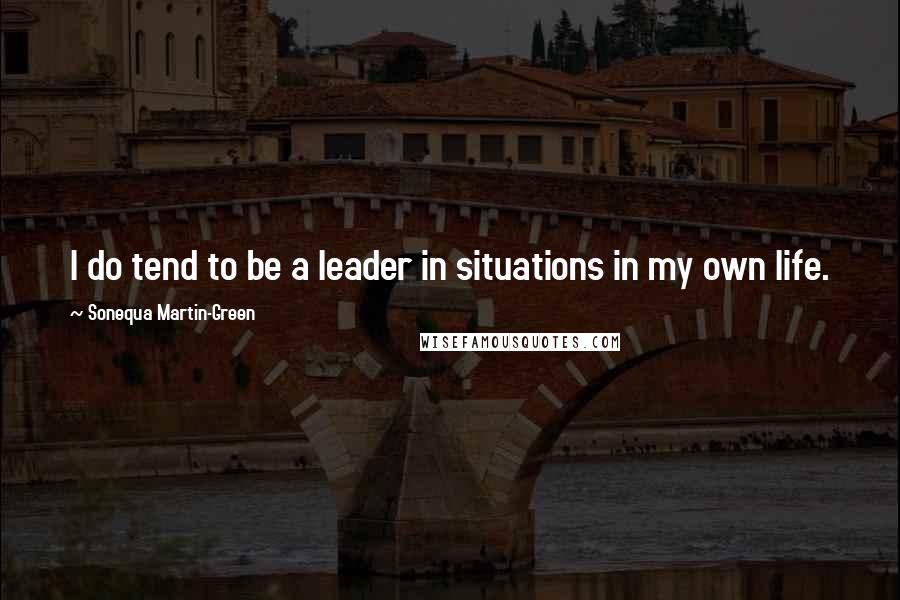 Sonequa Martin-Green quotes: I do tend to be a leader in situations in my own life.