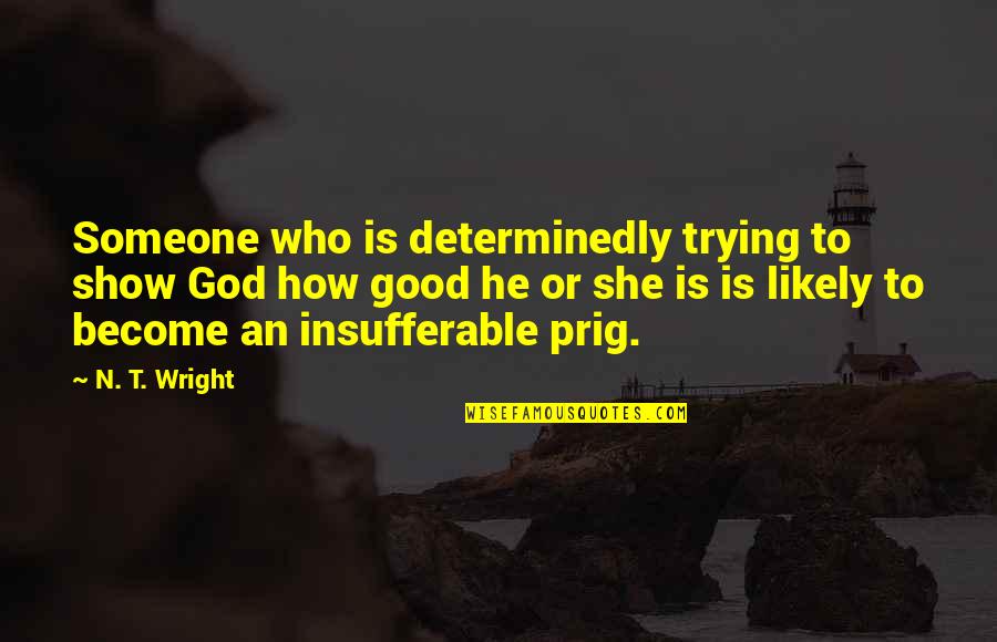 Soneva Fushi Quotes By N. T. Wright: Someone who is determinedly trying to show God Soneva Fushi Quotes By N. T. Wright: Someone who is determinedly trying to show God