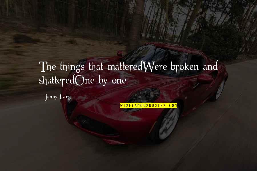 Song And Love Quotes By Jonny Lang: The things that matteredWere broken and shatteredOne by