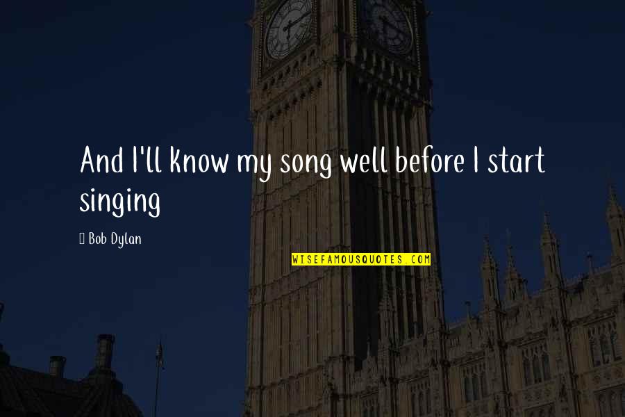 Song And Singing Quotes By Bob Dylan: And I'll know my song well before I