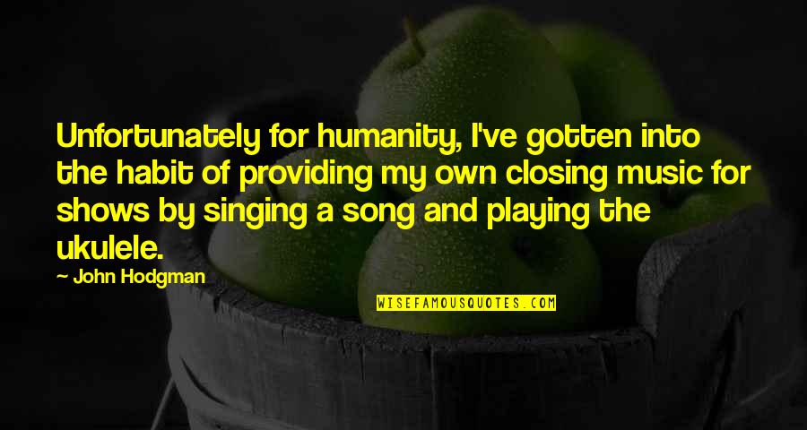 Song And Singing Quotes By John Hodgman: Unfortunately for humanity, I've gotten into the habit