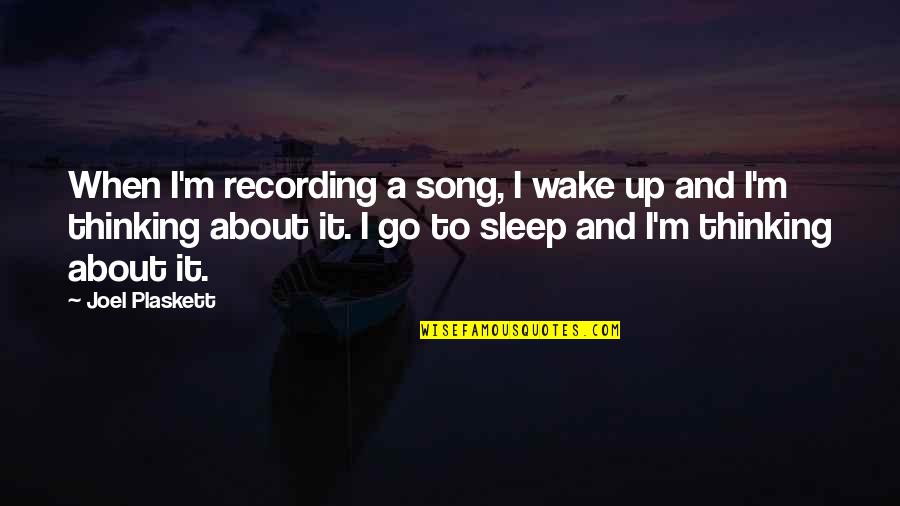 Song Go In Quotes By Joel Plaskett: When I'm recording a song, I wake up