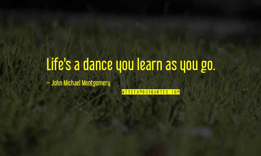 Song Go In Quotes By John Michael Montgomery: Life's a dance you learn as you go.