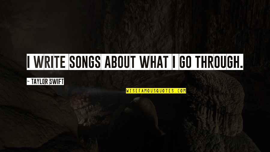 Song Go In Quotes By Taylor Swift: I write songs about what I go through.