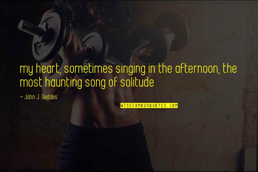 Song In Quotes By John J. Geddes: my heart, sometimes singing in the afternoon, the