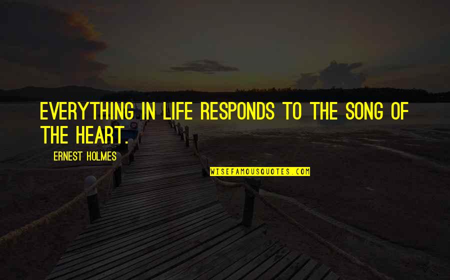 Song In Your Heart Quotes By Ernest Holmes: Everything in life responds to the song of