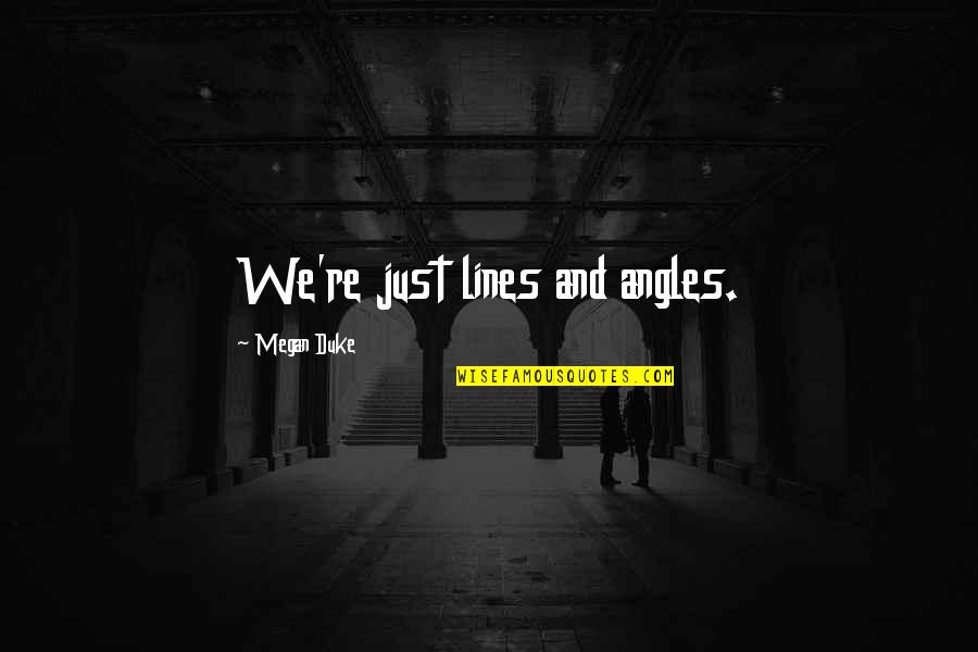 Song Inda Quotes By Megan Duke: We're just lines and angles. Song Inda Quotes By Megan Duke: We're just lines and angles.