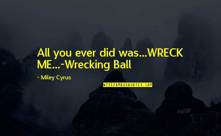 Song Lyric Quotes By Miley Cyrus: All you ever did was...WRECK ME...-Wrecking Ball