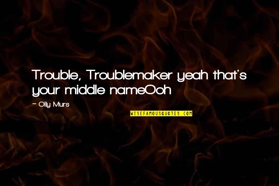 Song Lyric Quotes By Olly Murs: Trouble, Troublemaker yeah that's your middle nameOoh