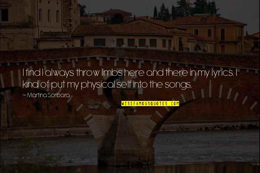 Song Lyrics In Quotes By Martina Sorbara: I find I always throw limbs here and Song Lyrics In Quotes By Martina Sorbara: I find I always throw limbs here and