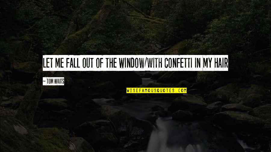 Song Lyrics In Quotes By Tom Waits: Let me fall out of the window/With confetti