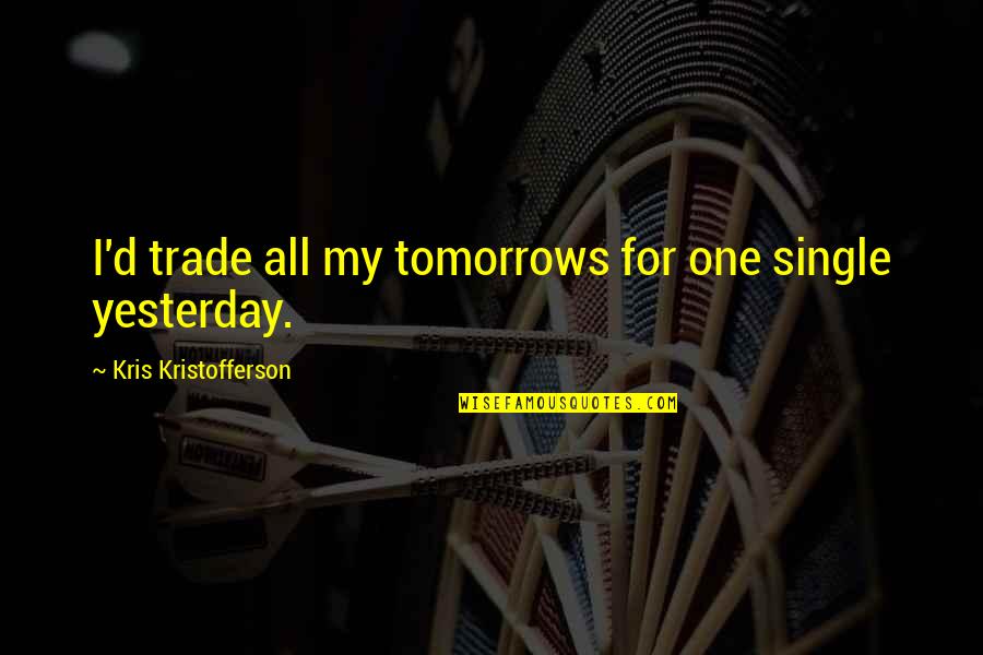 Song Lyrics Quotes By Kris Kristofferson: I'd trade all my tomorrows for one single