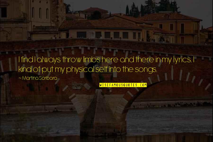 Song Lyrics Quotes By Martina Sorbara: I find I always throw limbs here and