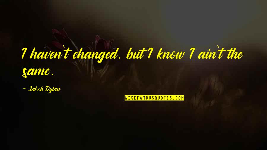 Song Lyrics That Are Quotes By Jakob Dylan: I haven't changed, but I know I ain't Song Lyrics That Are Quotes By Jakob Dylan: I haven't changed, but I know I ain't