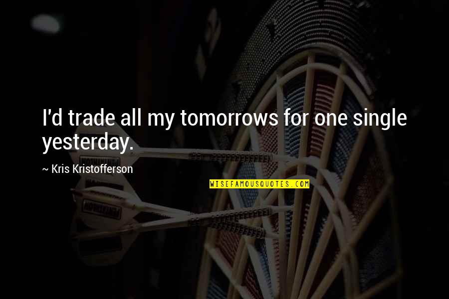 Song Lyrics That Are Quotes By Kris Kristofferson: I'd trade all my tomorrows for one single Song Lyrics That Are Quotes By Kris Kristofferson: I'd trade all my tomorrows for one single